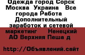 Одежда город Сорск Москва, Украина - Все города Работа » Дополнительный заработок и сетевой маркетинг   . Ненецкий АО,Верхняя Пеша д.